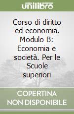 Corso di diritto ed economia. Modulo B: Economia e società. Per le Scuole superiori libro