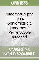 Matematica per temi. Goniometria e trigonometria. Per le Scuole superiori libro