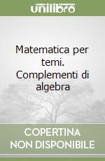 Matematica per temi. Complementi di algebra libro