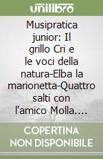 Musipratica junior: Il grillo Cri e le voci della natura-Elba la marionetta-Quattro salti con l'amico Molla. Per la Scuola materna libro