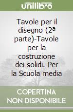 Tavole per il disegno (2ª parte)-Tavole per la costruzione dei solidi. Per la Scuola media libro