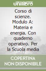 Corso di scienze. Modulo A: Materia e energia. Con quaderno operativo. Per la Scuola media libro