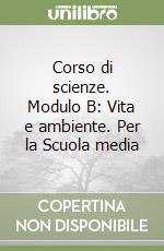 Corso di scienze. Modulo B: Vita e ambiente. Per la Scuola media libro