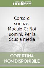 Corso di scienze. Modulo C: Noi uomini. Per la Scuola media libro