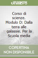 Corso di scienze. Modulo D: Dalla terra alle galassie. Per la Scuola media libro