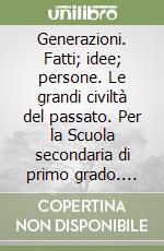 Generazioni. Fatti; idee; persone. Le grandi civiltà del passato. Per la Scuola secondaria di primo grado. Vol. 1 libro