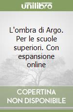 L'ombra di Argo. Per le scuole superiori. Con espansione online libro