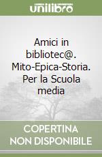 Amici in bibliotec@. Mito-Epica-Storia. Per la Scuola media libro