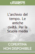 L'archivio del tempo. Le antiche civiltà. Per la Scuola media libro