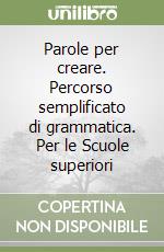 Parole per creare. Percorso semplificato di grammatica. Per le Scuole superiori