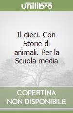 Il dieci. Con Storie di animali. Per la Scuola media libro