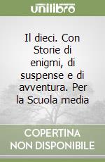 Il dieci. Con Storie di enigmi, di suspense e di avventura. Per la Scuola media libro