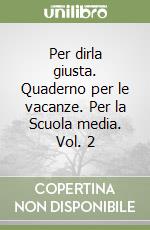 Per dirla giusta. Quaderno per le vacanze. Per la Scuola media. Vol. 2 libro