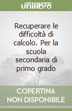 Recuperare le difficoltà di calcolo. Per la scuola secondaria di primo grado libro