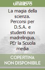 La magia della scienza. Percorsi per D.S.A. e studenti non madrelingua. PEr la Scuola media libro