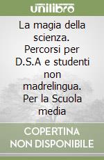 La magia della scienza. Percorsi per D.S.A e studenti non madrelingua. Per la Scuola media libro