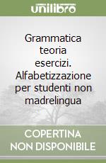 Grammatica teoria esercizi. Alfabetizzazione per studenti non madrelingua libro