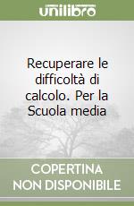 Recuperare le difficoltà di calcolo. Per la Scuola media libro