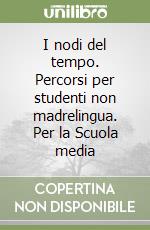 I nodi del tempo. Percorsi per studenti non madrelingua. Per la Scuola media libro