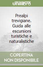 Prealpi trevigiane. Guida alle escursioni turistiche e naturalistiche libro