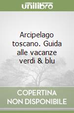 Arcipelago toscano. Guida alle vacanze verdi & blu libro