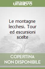 Le montagne lecchesi. Tour ed escursioni scelte