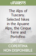 The Alps of Tuscany. Selected hikes in the Apuane Alps, the Cinque Terre and Portofino libro