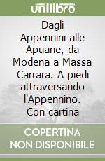 Dagli Appennini alle Apuane, da Modena a Massa Carrara. A piedi attraversando l'Appennino. Con cartina libro