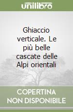 Ghiaccio verticale. Le più belle cascate delle Alpi orientali libro