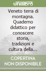 Veneto terra di montagna. Quaderno didattico per conoscere storia, tradizioni e cultura della montagna veneta libro