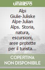 Alpi Giulie-Juliske Alpe-Julian Alps. Storia, natura, escursioni, aree protette per il turista e l'escursionista libro