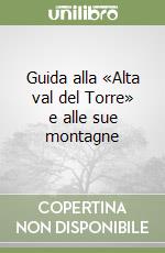 Guida alla «Alta val del Torre» e alle sue montagne libro