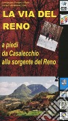 La via del Reno. A piedi da Casalecchio alla sorgente del Reno libro