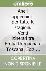 Anelli appenninici per tutte le stagioni. Venti itinerari tra Emilia Romagna e Toscana. Ediz. illustrata libro