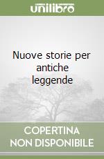 Nuove storie per antiche leggende libro