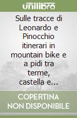 Sulle tracce di Leonardo e Pinocchio itinerari in mountain bike e a pidi tra terme, castella e pulude di Valdinievole libro