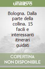 Bologna. Dalla parte della collina. 15 facili e interessanti itinerari guidati libro