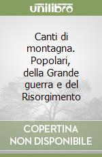 Canti di montagna. Popolari, della Grande guerra e del Risorgimento