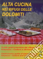 Alta cucina nei rifugi delle Dolomiti. Guida gastronomica dei rifugi alpini. Ampezzo. Cadore e dintorni-Gastronomic guide of alpine refuges. Ampezzo. Cadore and surroundings. Ediz. bilingue libro