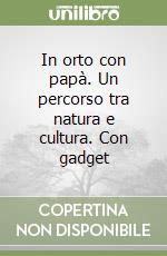 In orto con papà. Un percorso tra natura e cultura. Con gadget