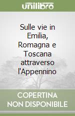 Sulle vie in Emilia, Romagna e Toscana attraverso l'Appennino libro