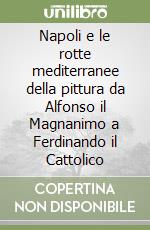 Napoli e le rotte mediterranee della pittura da Alfonso il Magnanimo a Ferdinando il Cattolico libro