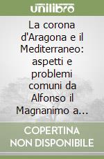 La corona d'Aragona e il Mediterraneo: aspetti e problemi comuni da Alfonso il Magnanimo a Ferdinando il Cattolico (1416-1516). Atti del 9º Congresso. Vol. 1: Relazioni libro