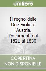 Il regno delle Due Sicilie e l'Austria. Documenti dal 1821 al 1830 libro