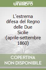 L'estrema difesa del Regno delle Due Sicilie (aprile-settembre 1860)