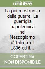 La più mostruosa delle guerre. La guerriglia napoleonica nel Mezzogiorno d'Italia tra il 1806 ed il 1811 libro