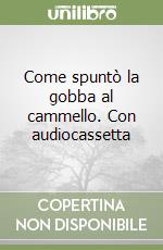 Come spuntò la gobba al cammello. Con audiocassetta libro