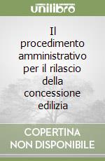 Il procedimento amministrativo per il rilascio della concessione edilizia libro