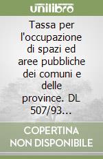 Tassa per l'occupazione di spazi ed aree pubbliche dei comuni e delle province. DL 507/93 coordinato con le disposizioni apportate dal DL 576/93. ..