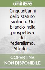 Cinquant'anni dello statuto siciliano. Un bilancio nella prospettiva del federalismo. Atti del Convegno (Palermo, 23-24 maggio 1997) libro